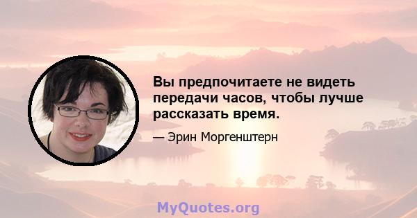 Вы предпочитаете не видеть передачи часов, чтобы лучше рассказать время.