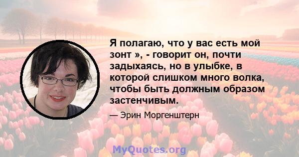 Я полагаю, что у вас есть мой зонт », - говорит он, почти задыхаясь, но в улыбке, в которой слишком много волка, чтобы быть должным образом застенчивым.