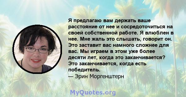 Я предлагаю вам держать ваше расстояние от нее и сосредоточиться на своей собственной работе. Я влюблен в нее. Мне жаль это слышать, говорит он. Это заставит вас намного сложнее для вас. Мы играем в этом уже более