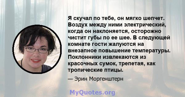 Я скучал по тебе, он мягко шепчет. Воздух между ними электрический, когда он наклоняется, осторожно чистит губы по ее шее. В следующей комнате гости жалуются на внезапное повышение температуры. Поклонники извлекаются из 