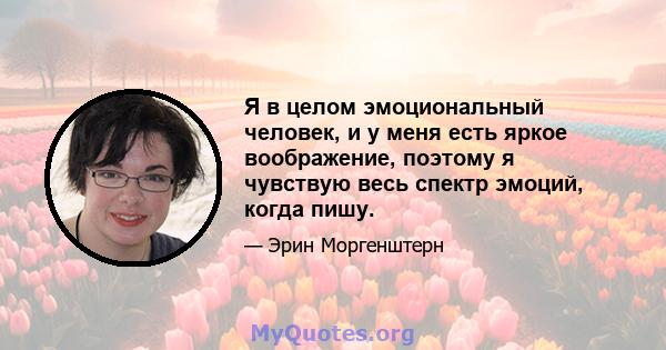 Я в целом эмоциональный человек, и у меня есть яркое воображение, поэтому я чувствую весь спектр эмоций, когда пишу.