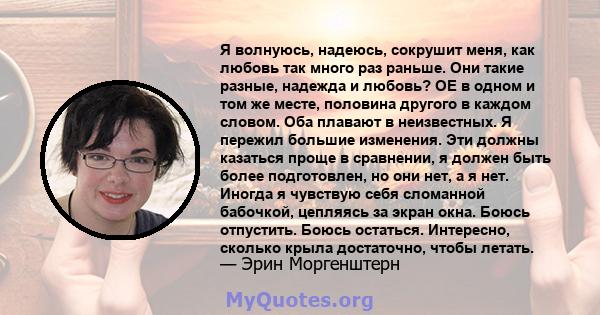 Я волнуюсь, надеюсь, сокрушит меня, как любовь так много раз раньше. Они такие разные, надежда и любовь? OE в одном и том же месте, половина другого в каждом словом. Оба плавают в неизвестных. Я пережил большие