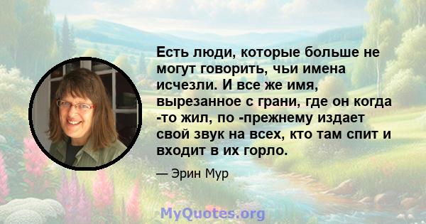 Есть люди, которые больше не могут говорить, чьи имена исчезли. И все же имя, вырезанное с грани, где он когда -то жил, по -прежнему издает свой звук на всех, кто там спит и входит в их горло.