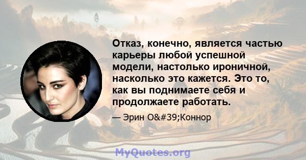 Отказ, конечно, является частью карьеры любой успешной модели, настолько ироничной, насколько это кажется. Это то, как вы поднимаете себя и продолжаете работать.