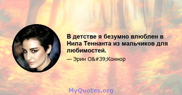 В детстве я безумно влюблен в Нила Теннанта из мальчиков для любимостей.