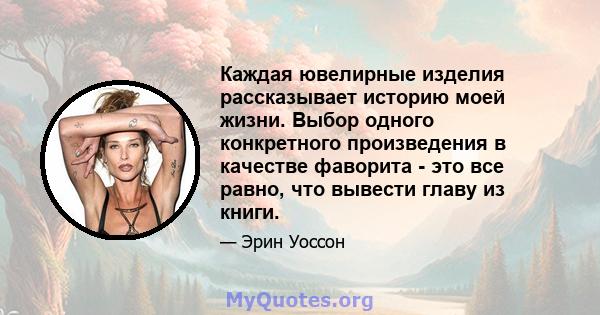 Каждая ювелирные изделия рассказывает историю моей жизни. Выбор одного конкретного произведения в качестве фаворита - это все равно, что вывести главу из книги.