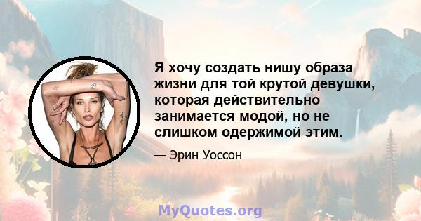 Я хочу создать нишу образа жизни для той крутой девушки, которая действительно занимается модой, но не слишком одержимой этим.