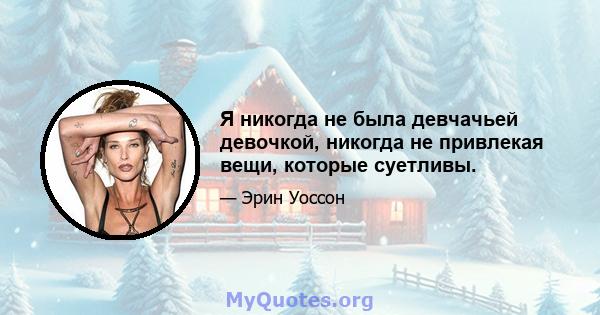 Я никогда не была девчачьей девочкой, никогда не привлекая вещи, которые суетливы.