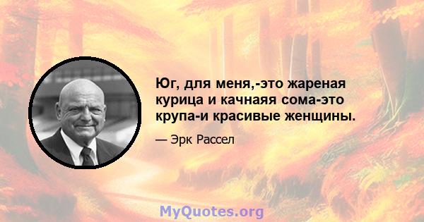 Юг, для меня,-это жареная курица и качнаяя сома-это крупа-и красивые женщины.