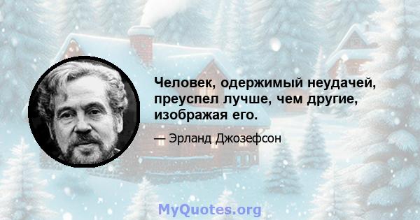 Человек, одержимый неудачей, преуспел лучше, чем другие, изображая его.