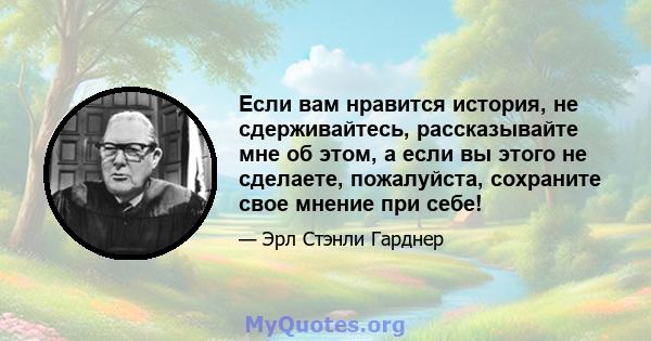 Если вам нравится история, не сдерживайтесь, рассказывайте мне об этом, а если вы этого не сделаете, пожалуйста, сохраните свое мнение при себе!