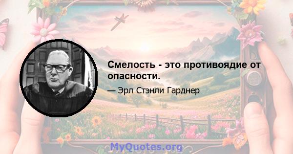 Смелость - это противоядие от опасности.