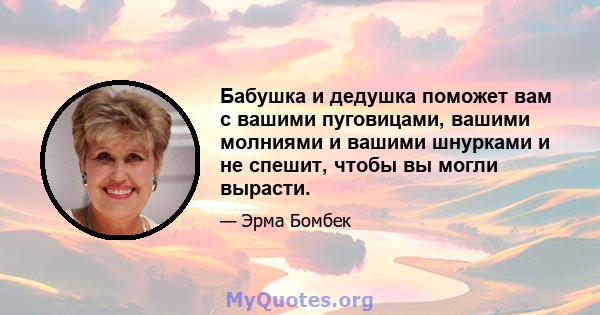 Бабушка и дедушка поможет вам с вашими пуговицами, вашими молниями и вашими шнурками и не спешит, чтобы вы могли вырасти.