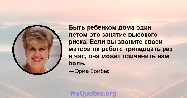 Быть ребенком дома один летом-это занятие высокого риска. Если вы звоните своей матери на работе тринадцать раз в час, она может причинить вам боль.