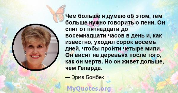 Чем больше я думаю об этом, тем больше нужно говорить о лени. Он спит от пятнадцати до восемнадцати часов в день и, как известно, уходил сорок восемь дней, чтобы пройти четыре мили. Он висит на деревьях после того, как