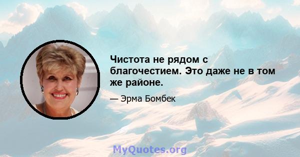 Чистота не рядом с благочестием. Это даже не в том же районе.