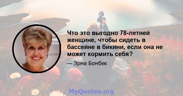 Что это выгодно 78-летней женщине, чтобы сидеть в бассейне в бикини, если она не может кормить себя?