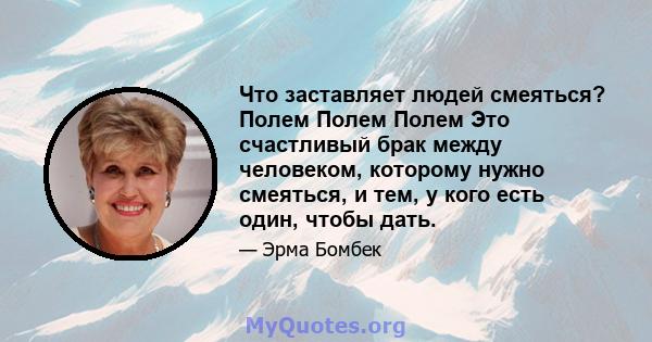 Что заставляет людей смеяться? Полем Полем Полем Это счастливый брак между человеком, которому нужно смеяться, и тем, у кого есть один, чтобы дать.