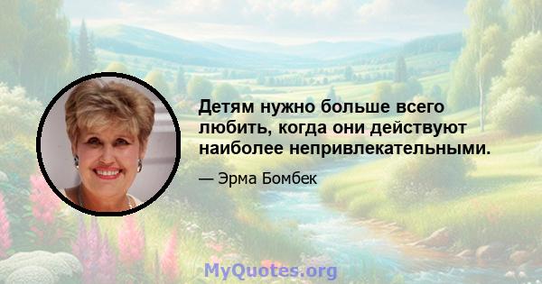 Детям нужно больше всего любить, когда они действуют наиболее непривлекательными.