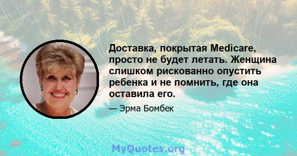 Доставка, покрытая Medicare, просто не будет летать. Женщина слишком рискованно опустить ребенка и не помнить, где она оставила его.