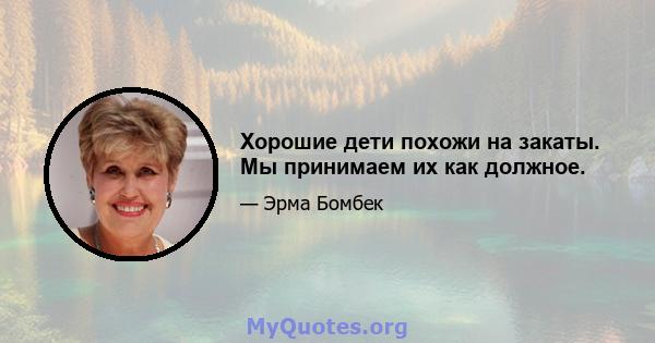 Хорошие дети похожи на закаты. Мы принимаем их как должное.