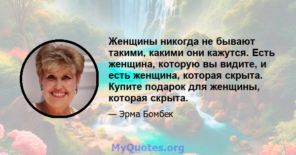 Женщины никогда не бывают такими, какими они кажутся. Есть женщина, которую вы видите, и есть женщина, которая скрыта. Купите подарок для женщины, которая скрыта.