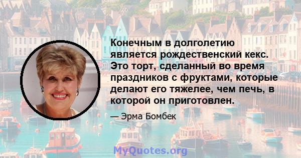 Конечным в долголетию является рождественский кекс. Это торт, сделанный во время праздников с фруктами, которые делают его тяжелее, чем печь, в которой он приготовлен.