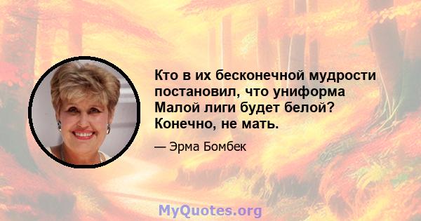 Кто в их бесконечной мудрости постановил, что униформа Малой лиги будет белой? Конечно, не мать.