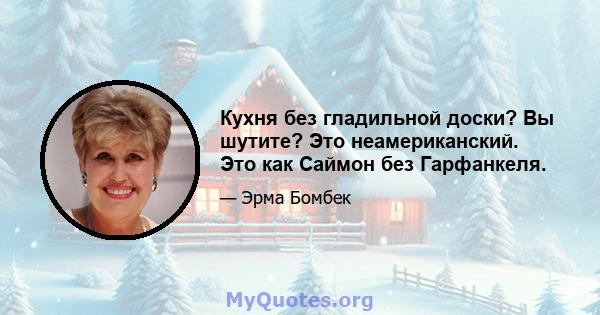 Кухня без гладильной доски? Вы шутите? Это неамериканский. Это как Саймон без Гарфанкеля.