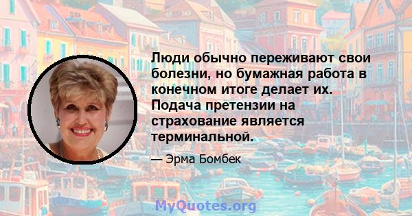 Люди обычно переживают свои болезни, но бумажная работа в конечном итоге делает их. Подача претензии на страхование является терминальной.