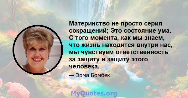 Материнство не просто серия сокращений; Это состояние ума. С того момента, как мы знаем, что жизнь находится внутри нас, мы чувствуем ответственность за защиту и защиту этого человека.