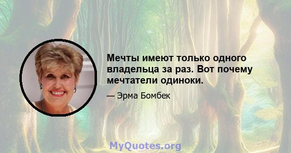 Мечты имеют только одного владельца за раз. Вот почему мечтатели одиноки.