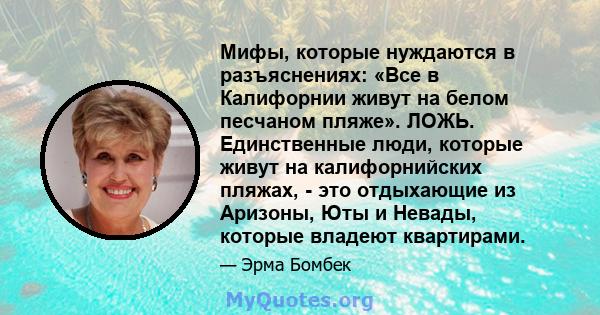 Мифы, которые нуждаются в разъяснениях: «Все в Калифорнии живут на белом песчаном пляже». ЛОЖЬ. Единственные люди, которые живут на калифорнийских пляжах, - это отдыхающие из Аризоны, Юты и Невады, которые владеют