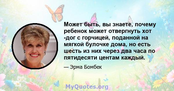 Может быть, вы знаете, почему ребенок может отвергнуть хот -дог с горчицей, поданной на мягкой булочке дома, но есть шесть из них через два часа по пятидесяти центам каждый.