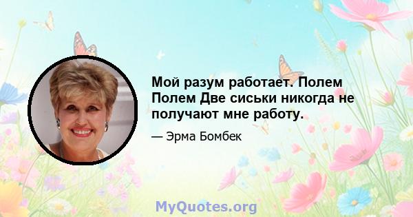 Мой разум работает. Полем Полем Две сиськи никогда не получают мне работу.