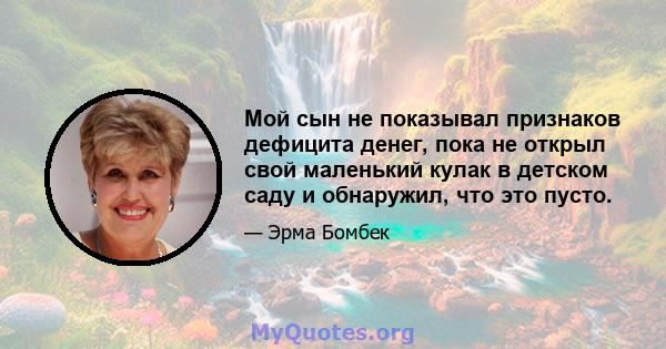 Мой сын не показывал признаков дефицита денег, пока не открыл свой маленький кулак в детском саду и обнаружил, что это пусто.