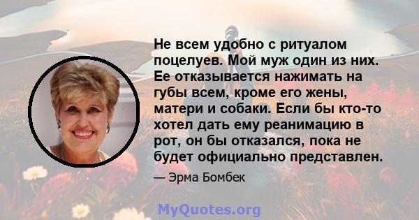 Не всем удобно с ритуалом поцелуев. Мой муж один из них. Ее отказывается нажимать на губы всем, кроме его жены, матери и собаки. Если бы кто-то хотел дать ему реанимацию в рот, он бы отказался, пока не будет официально