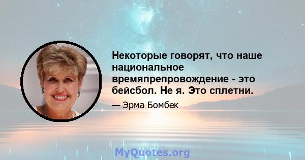 Некоторые говорят, что наше национальное времяпрепровождение - это бейсбол. Не я. Это сплетни.