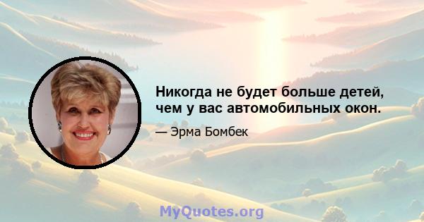 Никогда не будет больше детей, чем у вас автомобильных окон.