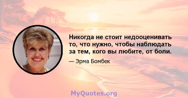 Никогда не стоит недооценивать то, что нужно, чтобы наблюдать за тем, кого вы любите, от боли.