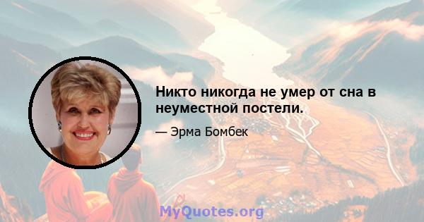 Никто никогда не умер от сна в неуместной постели.