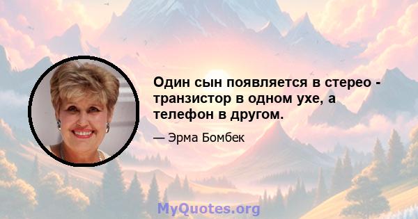 Один сын появляется в стерео - транзистор в одном ухе, а телефон в другом.