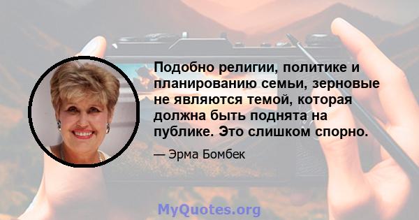 Подобно религии, политике и планированию семьи, зерновые не являются темой, которая должна быть поднята на публике. Это слишком спорно.