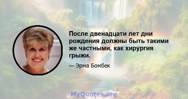 После двенадцати лет дни рождения должны быть такими же частными, как хирургия грыжи.