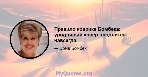 Правило коврика Бомбека: уродливый ковер продлится навсегда.