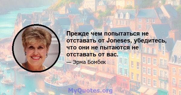 Прежде чем попытаться не отставать от Joneses, убедитесь, что они не пытаются не отставать от вас.