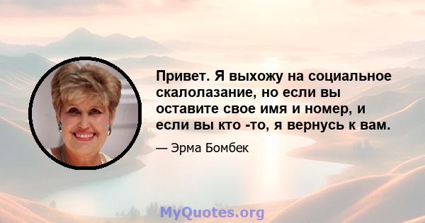 Привет. Я выхожу на социальное скалолазание, но если вы оставите свое имя и номер, и если вы кто -то, я вернусь к вам.