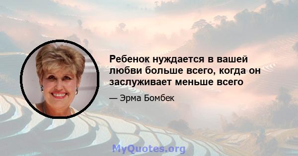 Ребенок нуждается в вашей любви больше всего, когда он заслуживает меньше всего