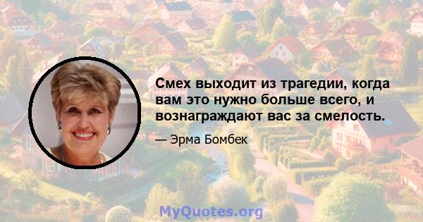 Смех выходит из трагедии, когда вам это нужно больше всего, и вознаграждают вас за смелость.