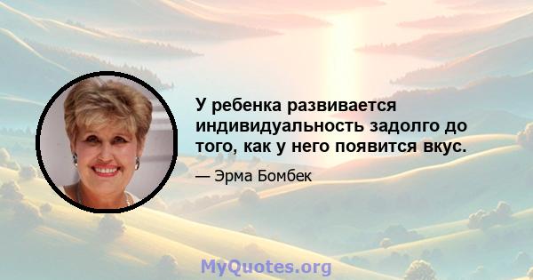 У ребенка развивается индивидуальность задолго до того, как у него появится вкус.